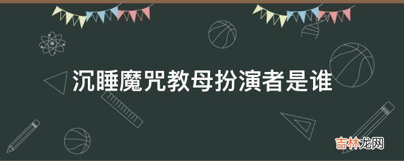 沉睡魔咒教母扮演者是谁?