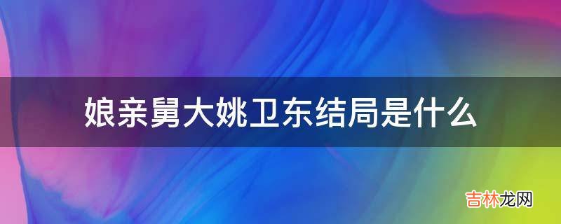 娘亲舅大姚卫东结局是什么?