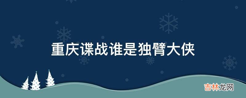 重庆谍战谁是独臂大侠?