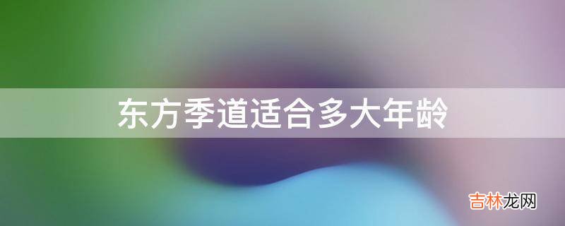 东方季道适合多大年龄?