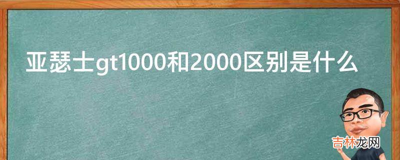 亚瑟士gt1000和2000区别是什么?