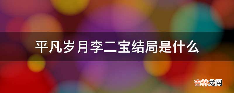 平凡岁月李二宝结局是什么?