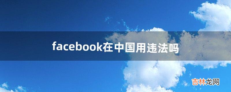 facebook在中国用违法吗（登facebook违法吗)