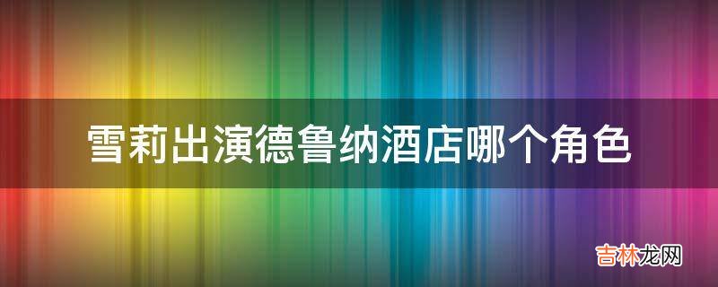 雪莉出演德鲁纳酒店哪个角色?