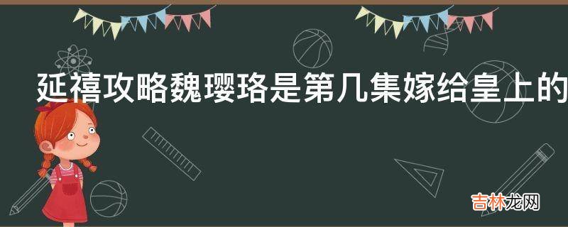 延禧攻略魏璎珞是第几集嫁给皇上的?