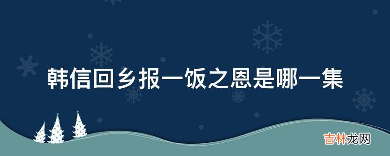 韩信回乡报一饭之恩是哪一集?