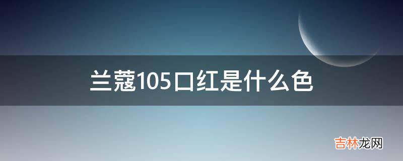 兰蔻105口红是什么色?