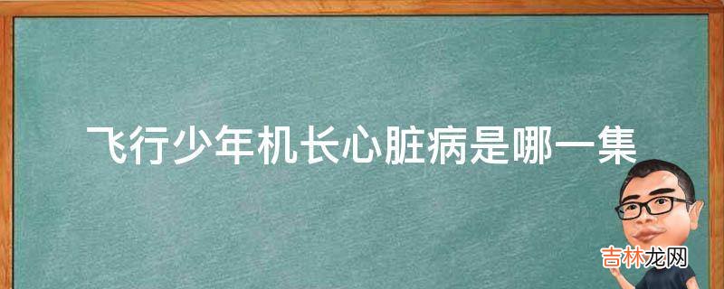 飞行少年机长心脏病是哪一集?