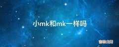 小mk和mk一样吗?