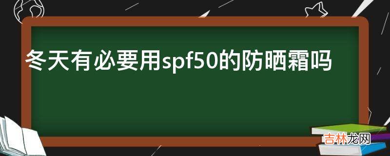 冬天有必要用spf50的防晒霜吗?