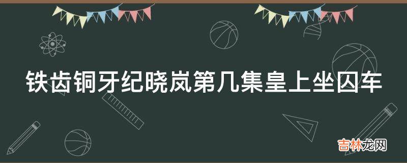 铁齿铜牙纪晓岚第几集皇上坐囚车?