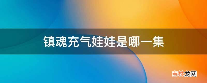 镇魂充气娃娃是哪一集?