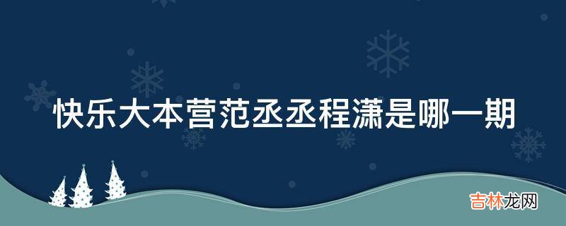 快乐大本营范丞丞程潇是哪一期?