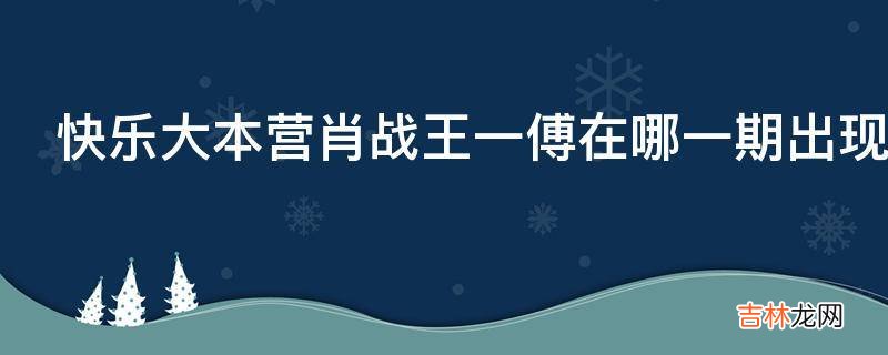快乐大本营肖战王一傅在哪一期出现的?