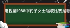 电视剧1988中豹子女士唱歌比赛是哪一集?