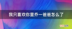 我只喜欢你里乔一爸爸怎么了?