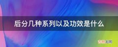 后分几种系列以及功效是什么?