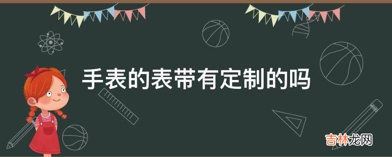 手表的表带有定制的吗?