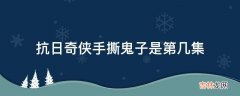 抗日奇侠手撕鬼子是第几集?