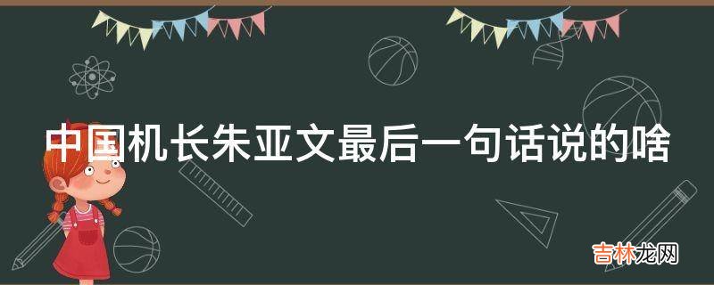 中国机长朱亚文最后一句话说的啥?