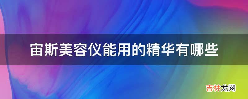 宙斯美容仪能用的精华有哪些?