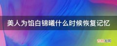 美人为馅白锦曦什么时候恢复记忆?