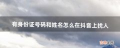 有身份证号码和姓名怎么在抖音上找人（如何通过身份证找抖音号)