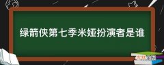 绿箭侠第七季米娅扮演者是谁?