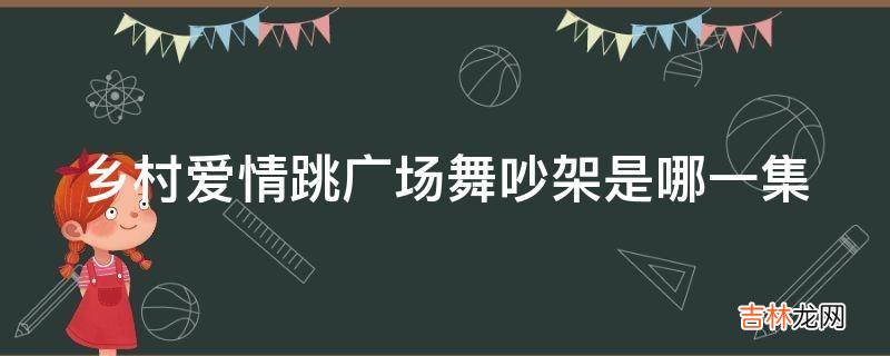 乡村爱情跳广场舞吵架是哪一集?