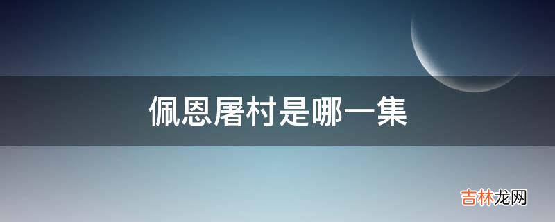 佩恩屠村是哪一集?