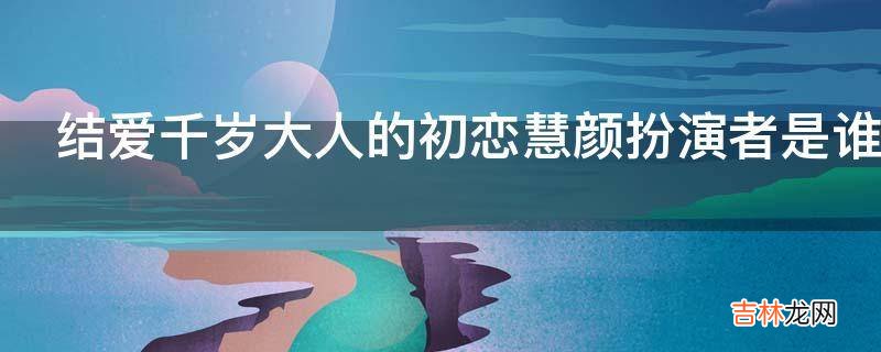 结爱千岁大人的初恋慧颜扮演者是谁?