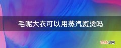 毛呢大衣可以用蒸汽熨烫吗?