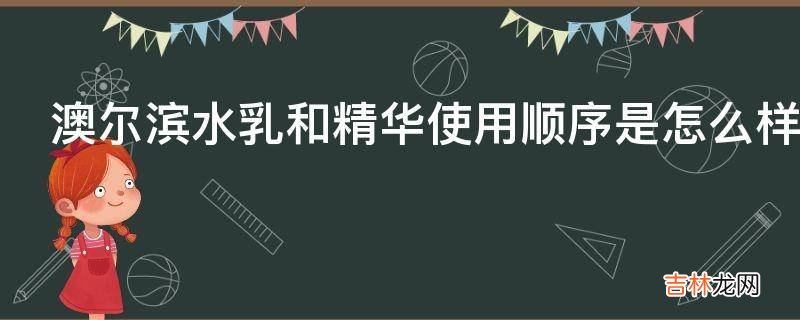 澳尔滨水乳和精华使用顺序是怎么样的?