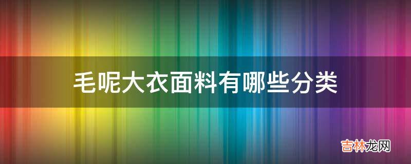 毛呢大衣面料有哪些分类?