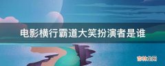 电影横行霸道大笑扮演者是谁?