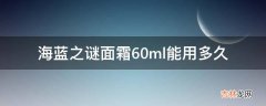 海蓝之谜面霜60ml能用多久?