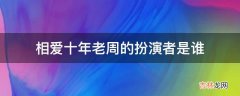 相爱十年老周的扮演者是谁?