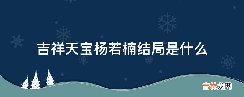 吉祥天宝杨若楠结局是什么?