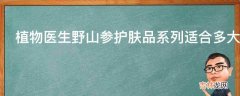 植物医生野山参护肤品系列适合多大年龄的人使用?