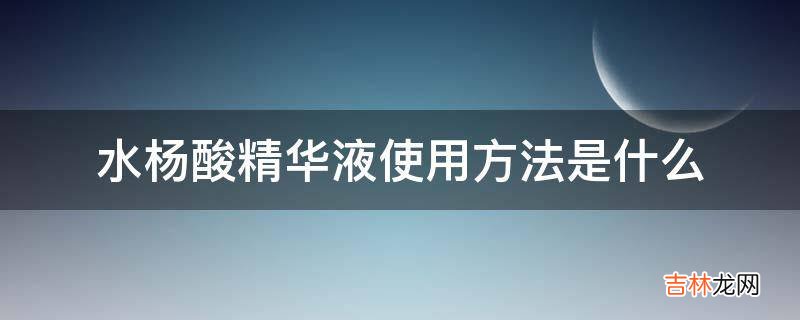 水杨酸精华液使用方法是什么?