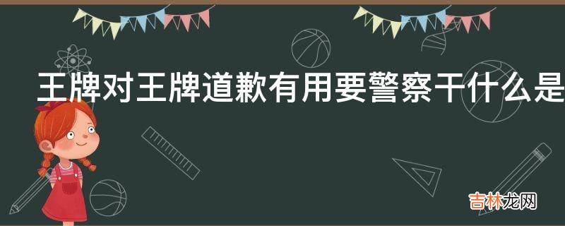 王牌对王牌道歉有用要警察干什么是哪一期?