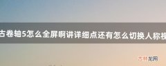 上古卷轴5怎么全屏啊讲详细点。还有怎么切换人称视觉