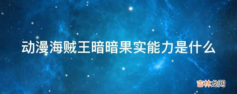 动漫海贼王暗暗果实能力是什么?