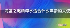 海蓝之谜精粹水适合什么年龄的人使用?