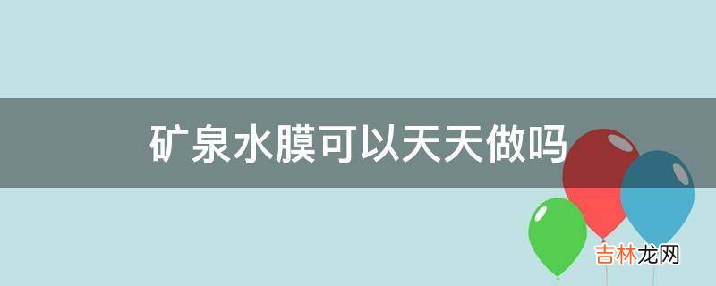 矿泉水膜可以天天做吗?