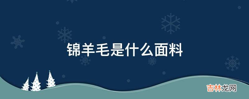 锦羊毛是什么面料?