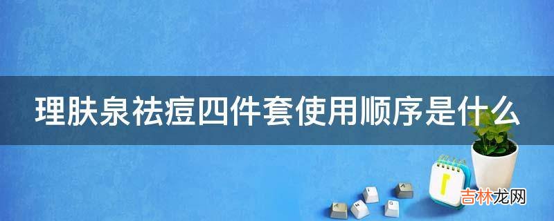 理肤泉祛痘四件套使用顺序是什么?