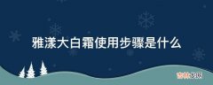 雅漾大白霜使用步骤是什么?