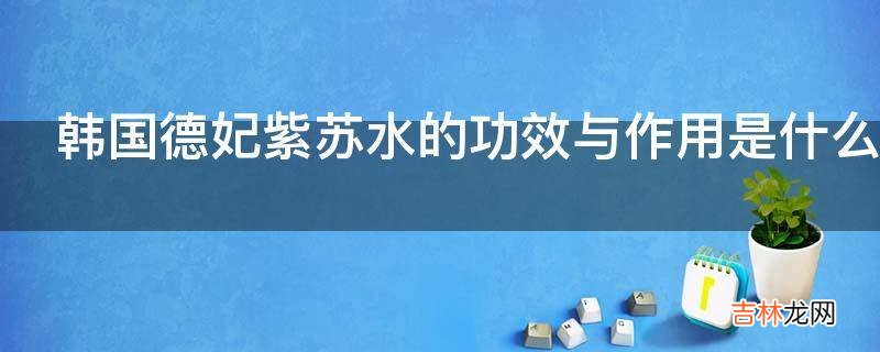 韩国德妃紫苏水的功效与作用是什么?