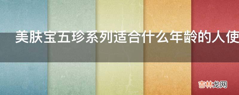 美肤宝五珍系列适合什么年龄的人使用?